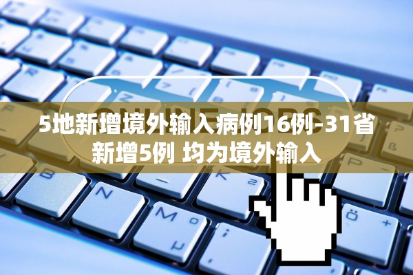 5地新增境外输入病例16例-31省新增5例 均为境外输入