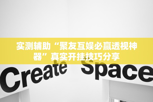 实测辅助“聚友互娱必赢透视神器”真实开挂技巧分享
