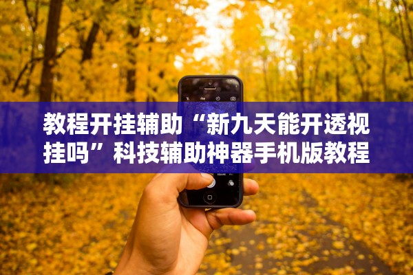 教程开挂辅助“新九天能开透视挂吗”科技辅助神器手机版教程
