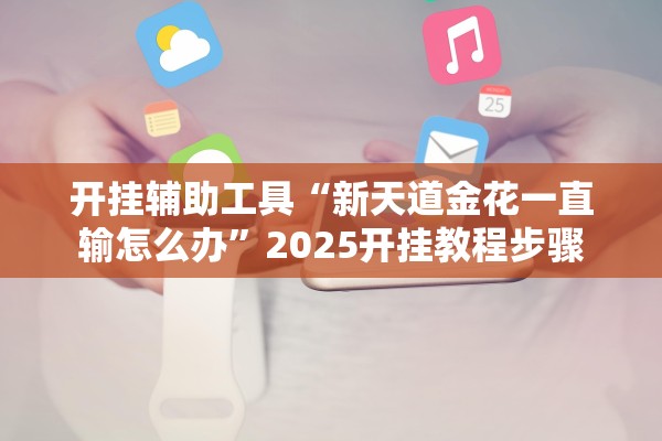 开挂辅助工具“新天道金花一直输怎么办	”2025开挂教程步骤