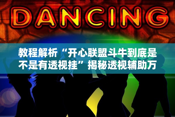 教程解析“开心联盟斗牛到底是不是有透视挂”揭秘透视辅助万能挂用法