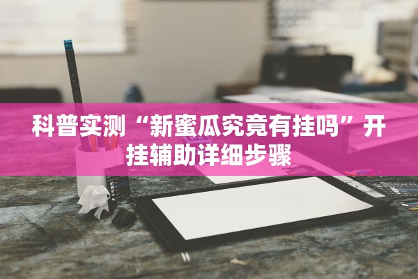 科普实测“新蜜瓜究竟有挂吗	”开挂辅助详细步骤