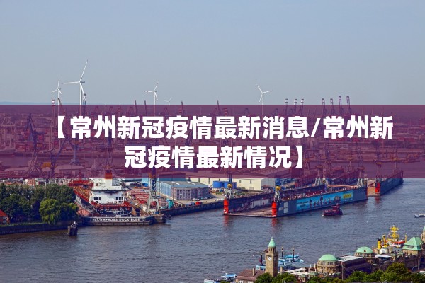 【常州新冠疫情最新消息/常州新冠疫情最新情况】