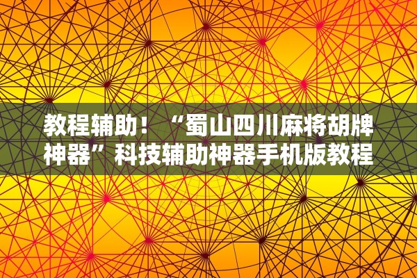 教程辅助！“蜀山四川麻将胡牌神器	”科技辅助神器手机版教程