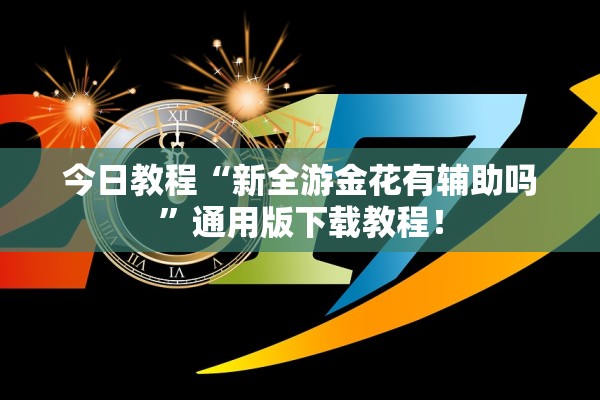 今日教程“新全游金花有辅助吗”通用版下载教程！