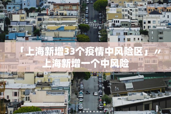 「上海新增33个疫情中风险区」〃上海新增一个中风险