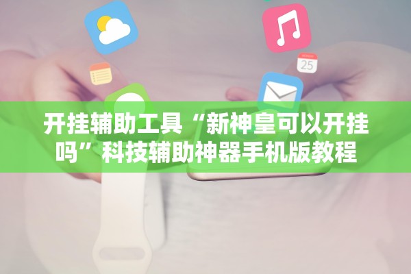 开挂辅助工具“新神皇可以开挂吗”科技辅助神器手机版教程
