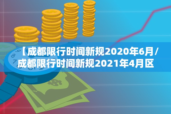 【成都限行时间新规2020年6月/成都限行时间新规2021年4月区域】