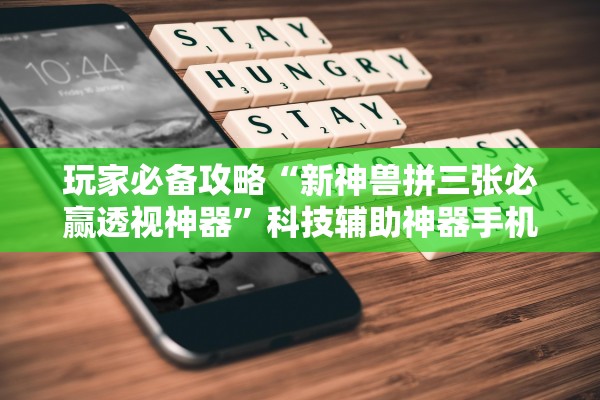 玩家必备攻略“新神兽拼三张必赢透视神器	”科技辅助神器手机版教程