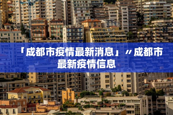 「成都市疫情最新消息」〃成都市最新疫情信息