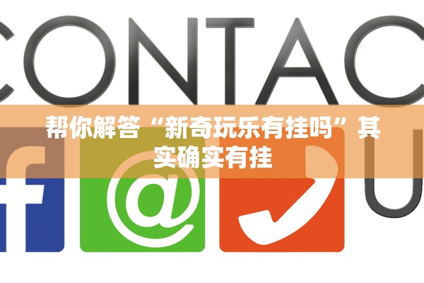帮你解答“新奇玩乐有挂吗	”其实确实有挂