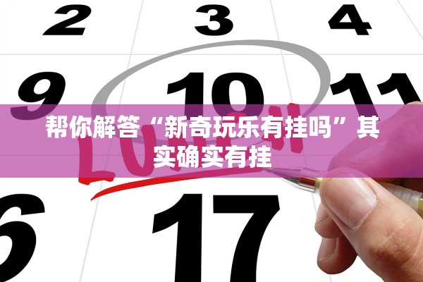 帮你解答“新奇玩乐有挂吗”其实确实有挂