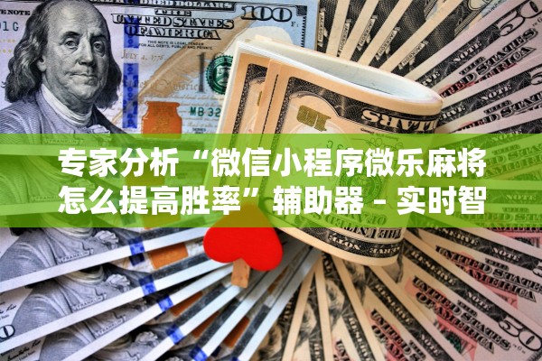 专家分析“微信小程序微乐麻将怎么提高胜率”辅助器 – 实时智能回复