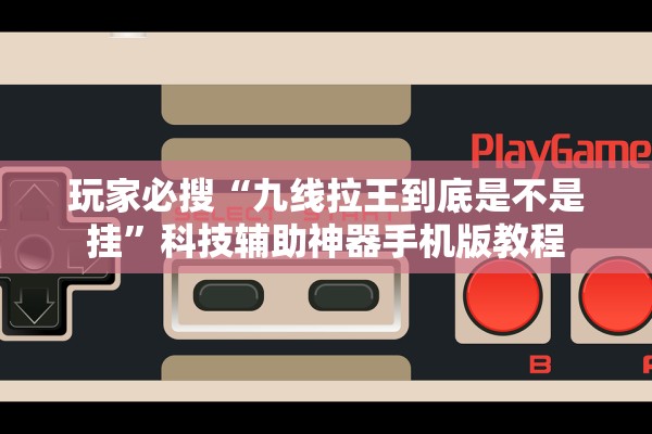 玩家必搜“九线拉王到底是不是挂”科技辅助神器手机版教程