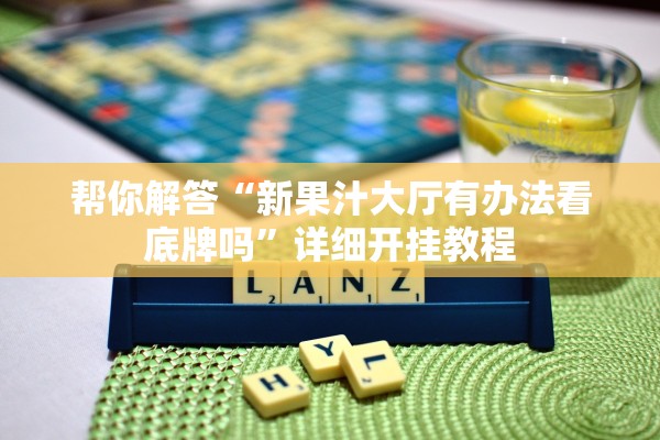 帮你解答“新果汁大厅有办法看底牌吗”详细开挂教程