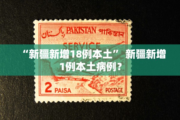 “新疆新增18例本土	” 新疆新增1例本土病例？