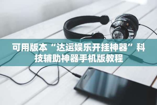 可用版本“达运娱乐开挂神器”科技辅助神器手机版教程