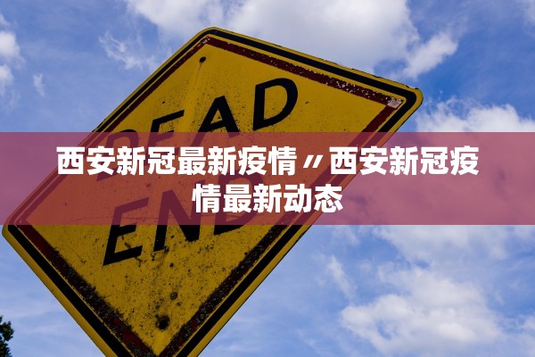 西安新冠最新疫情〃西安新冠疫情最新动态