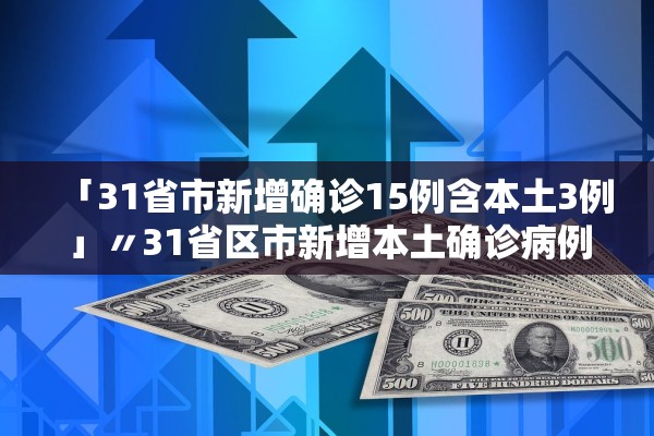 「31省市新增确诊15例含本土3例」〃31省区市新增本土确诊病例30例