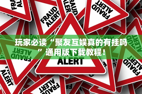 玩家必读“聚友互娱真的有挂吗”通用版下载教程！