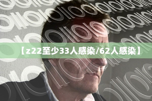 【z22至少33人感染/62人感染】