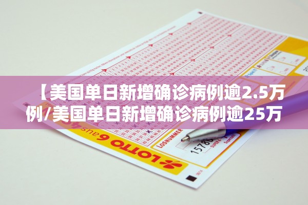 【美国单日新增确诊病例逾2.5万例/美国单日新增确诊病例逾25万例是哪一年】
