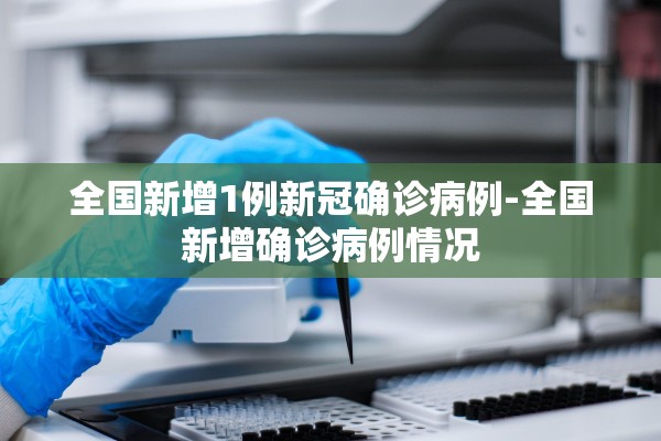 全国新增1例新冠确诊病例-全国新增确诊病例情况