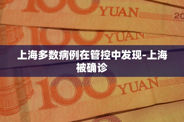 上海多数病例在管控中发现-上海被确诊