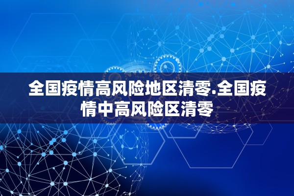 全国疫情高风险地区清零.全国疫情中高风险区清零