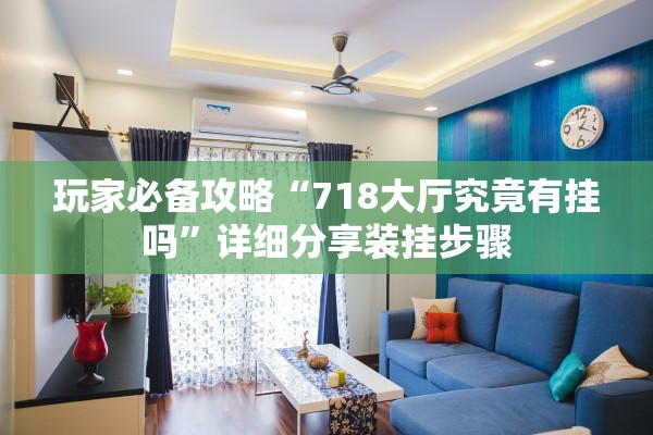 玩家必备攻略“718大厅究竟有挂吗”详细分享装挂步骤