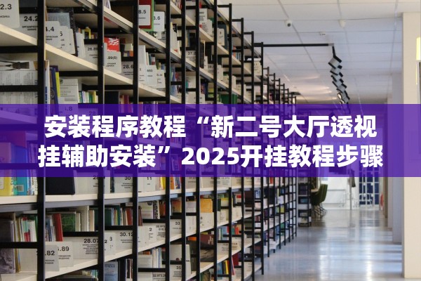 安装程序教程“新二号大厅透视挂辅助安装”2025开挂教程步骤