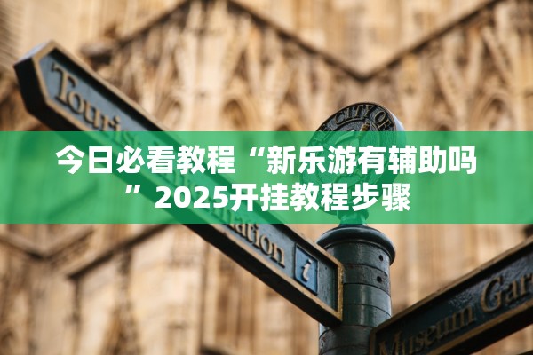 今日必看教程“新乐游有辅助吗”2025开挂教程步骤