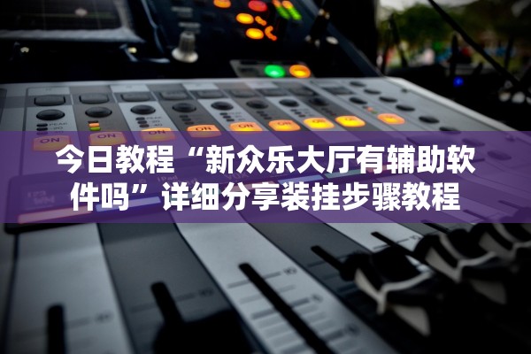 今日教程“新众乐大厅有辅助软件吗”详细分享装挂步骤教程