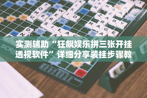 实测辅助“狂飙娱乐拼三张开挂透视软件	”详细分享装挂步骤教程