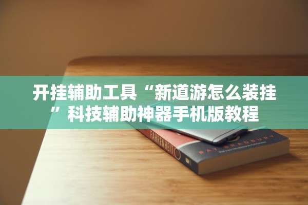 开挂辅助工具“新道游怎么装挂”科技辅助神器手机版教程