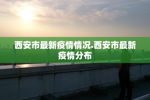 西安市最新疫情情况.西安市最新疫情分布