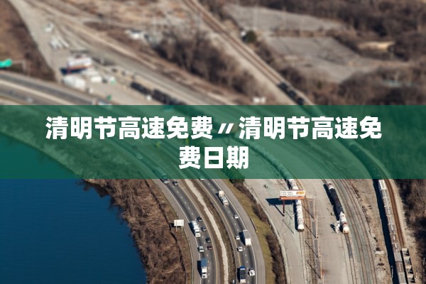 清明节高速免费〃清明节高速免费日期