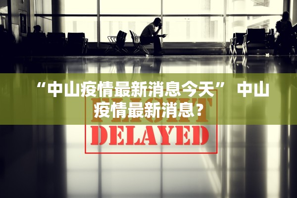 “中山疫情最新消息今天	” 中山 疫情最新消息？