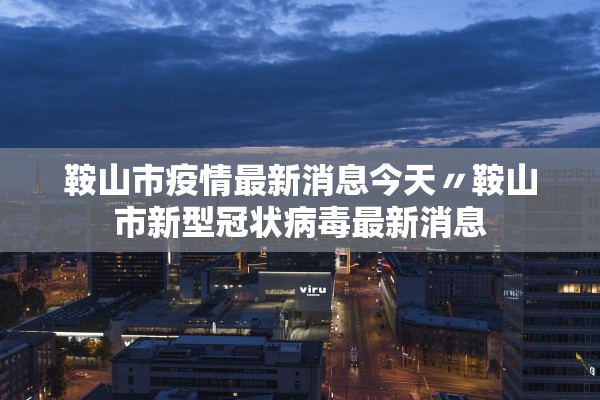 鞍山市疫情最新消息今天〃鞍山市新型冠状病毒最新消息