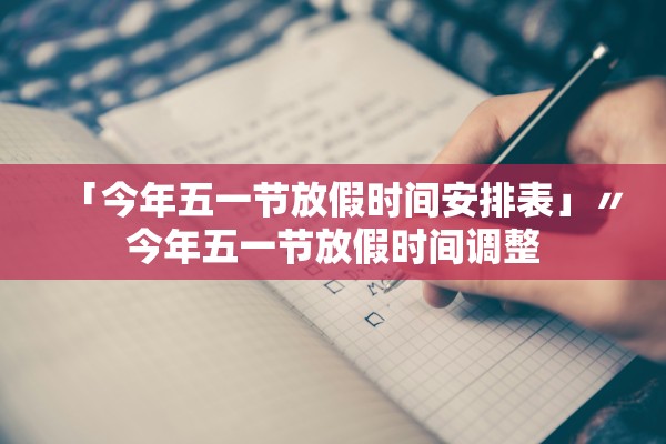 「今年五一节放假时间安排表」〃今年五一节放假时间调整