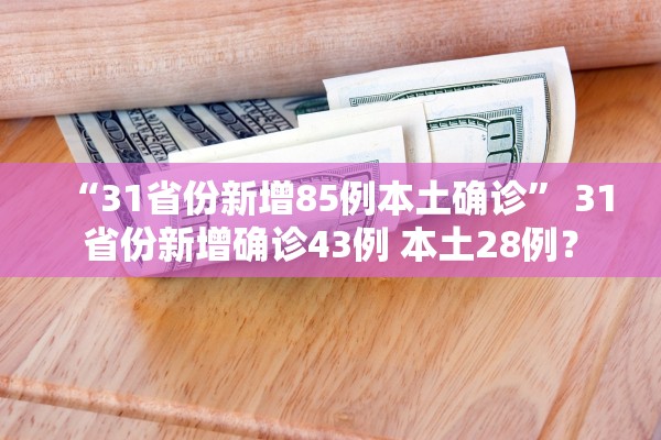 “31省份新增85例本土确诊” 31省份新增确诊43例 本土28例？