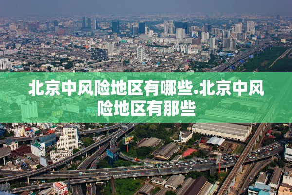 北京中风险地区有哪些.北京中风险地区有那些