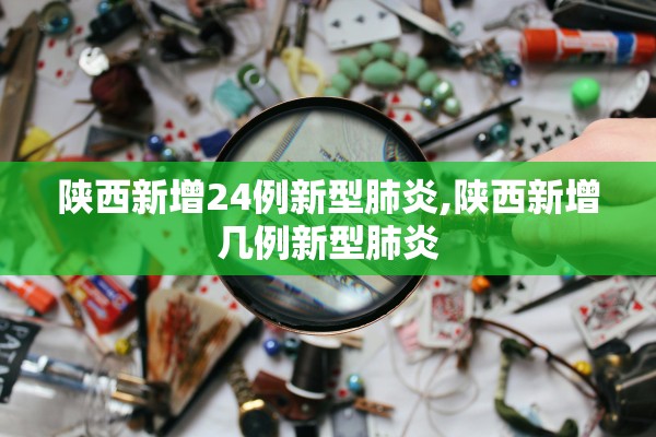 陕西新增24例新型肺炎,陕西新增几例新型肺炎