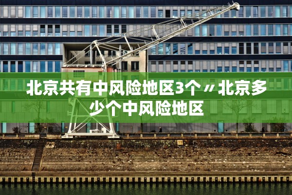 北京共有中风险地区3个〃北京多少个中风险地区