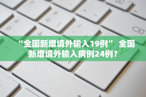“全国新增境外输入19例	” 全国新增境外输入病例24例？