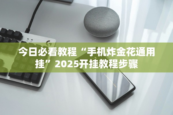今日必看教程“手机炸金花通用挂”2025开挂教程步骤