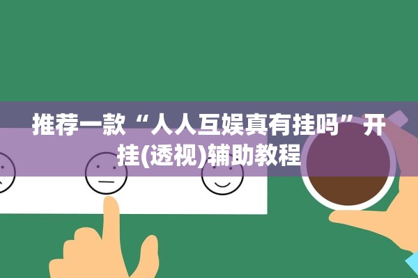 推荐一款“人人互娱真有挂吗”开挂(透视)辅助教程