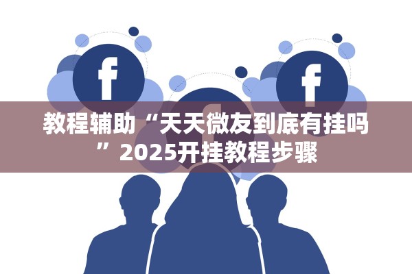 教程辅助“天天微友到底有挂吗”2025开挂教程步骤