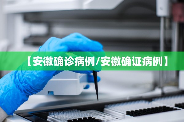 【安徽确诊病例/安徽确证病例】