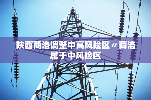 陕西商洛调整中高风险区〃商洛属于中风险区